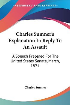 Charles Sumner's Explanation In Reply To An Assault