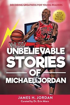 Unbelievable Stories of Michael Jordan: Decoding Greatness For Young Readers (Awesome Biography Books for Kids Children Ages 9-12) (Unbelievable Stories of: Biography Series for New & Young Readers)