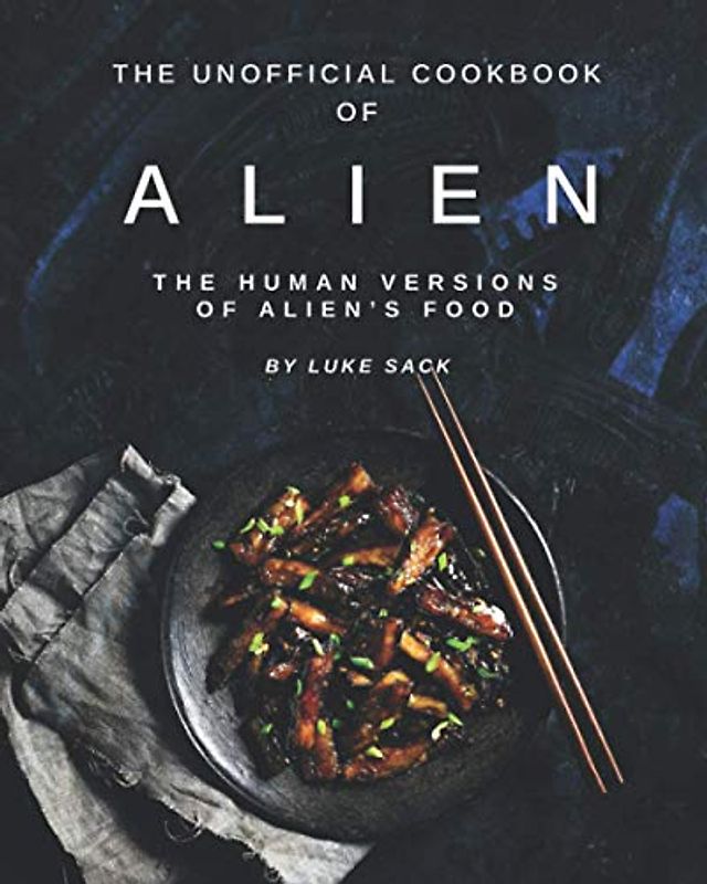 The Unofficial Cookbook of Alien: The Human Versions of Alien's Food
