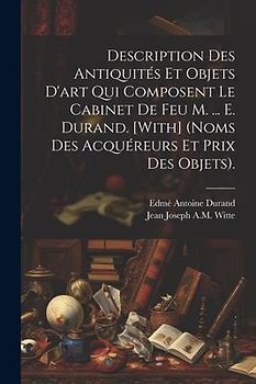 Description Des Antiquités Et Objets D'art Qui Composent Le Cabinet De Feu M. ... E. Durand. [With] (Noms Des Acquéreurs Et Prix Des Objets).