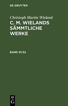 Christoph Martin Wieland: C. M. Wielands Sämmtliche Werke / Christoph Martin Wieland: C. M. Wielands Sämmtliche Werke. Band 31/32