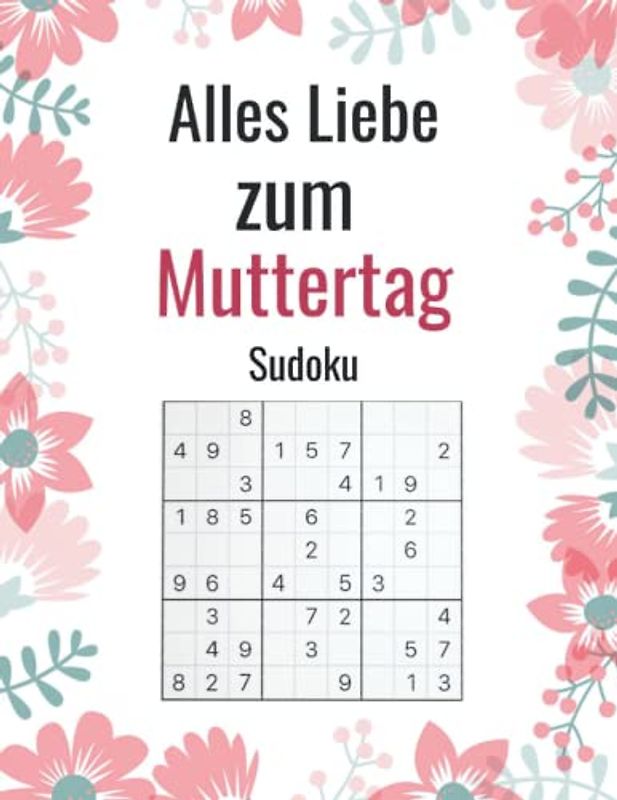 Alles Liebe zum Muttertag Sudoku: Geschenke zum Muttertag - Muttertag Geschenk - 132 Rätsel mit Lösungen - Leicht bis Schwer - Gehirn-Spiele für Mama ... für Frau, ... Schwester, Tante, Freunde