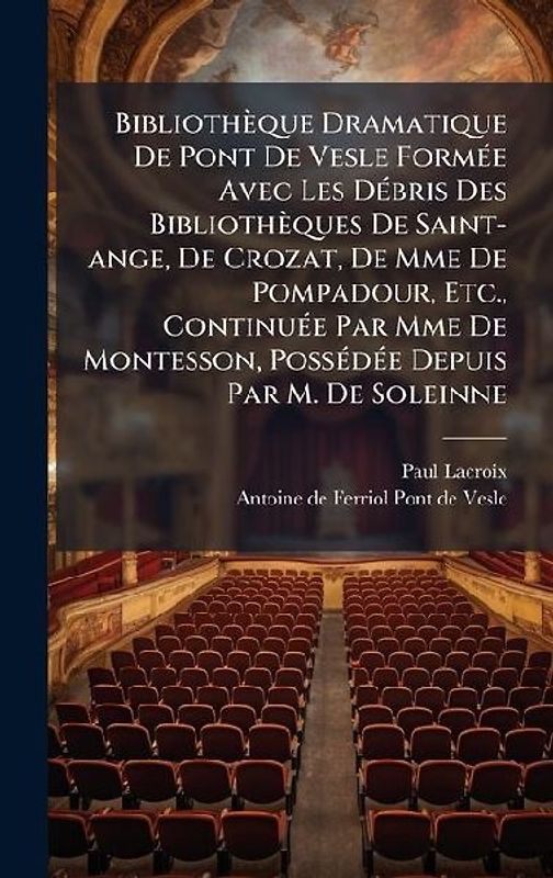 Bibliothèque Dramatique De Pont De Vesle FormÃ(c)e Avec Les DÃ(c)bris Des Bibliothèques De Saint-ange, De Crozat, De Mme De Pompadour, Etc., ContinuÃ(c)e Par Mme De Montesson, PossÃ(c)dÃ(c)e Depuis Par M. De Soleinne