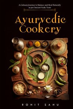 Ayurvedic Cookery: A Culinary Journey to Balance and Heal Naturally as per Vedic Texts