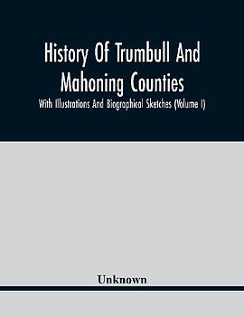 History Of Trumbull And Mahoning Counties; With Illustrations And Biographical Sketches (Volume I)