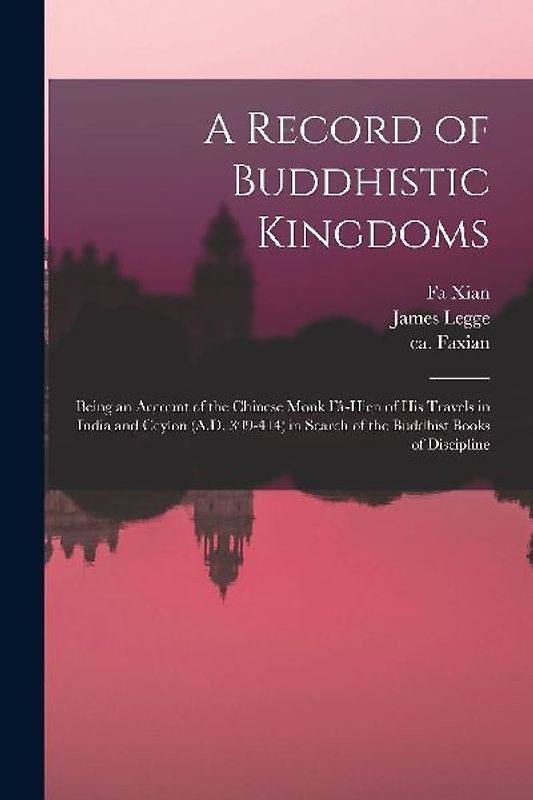 A Record of Buddhistic Kingdoms: Being an Account of the Chinese Monk Fâ-Hien of His Travels in India and Ceylon (A.D. 399-414) in Search of the
