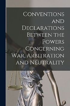 Conventions and Declarations Between the Powers Concerning War, Arbitration and Neutrality