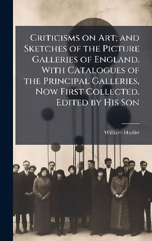 Criticisms on Art; and Sketches of the Picture Galleries of England. With Catalogues of the Principal Galleries, Now First Collected. Edited by His Son