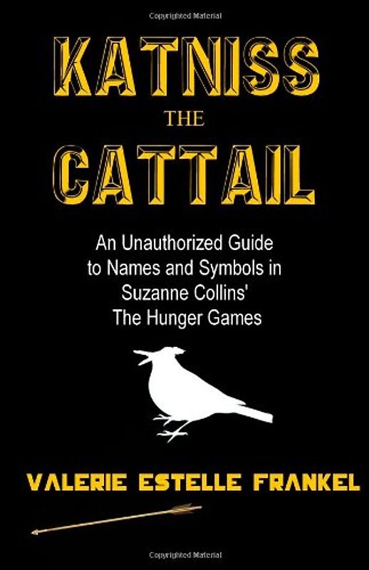 Katniss the Cattail: An Unauthorized Guide to Names and Symbols in Suzanne Collins' The Hunger Games - Frankel, Valerie Estelle