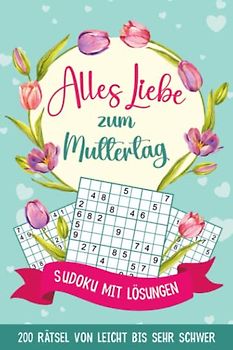 Alles Liebe zum Muttertag - Sudoku mit Lösungen: 200 Rätsel von Leicht bis Sehr Schwer | Muttertagsgeschenk Idee für die Beste Mama der Welt