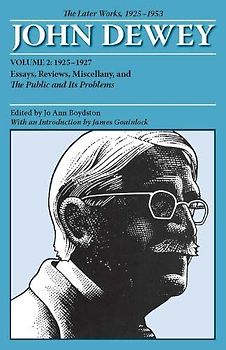 The Later Works of John Dewey, Volume 2, 1925 - 1953: 1925-1927: Essays, Reviews, Miscellany, and the Public and Its Problems (The Collected Works of John Dewey, 1882-1953, Band 2)