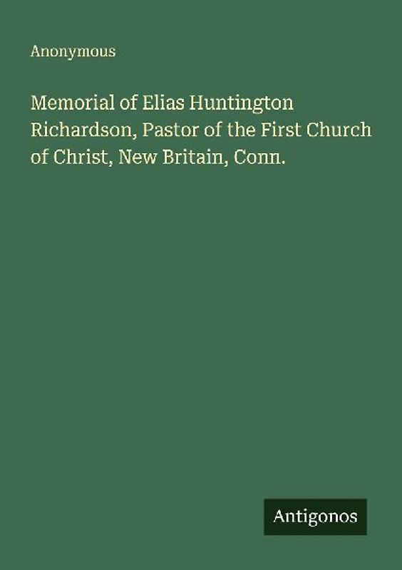 Memorial of Elias Huntington Richardson, Pastor of the First Church of Christ, New Britain, Conn.