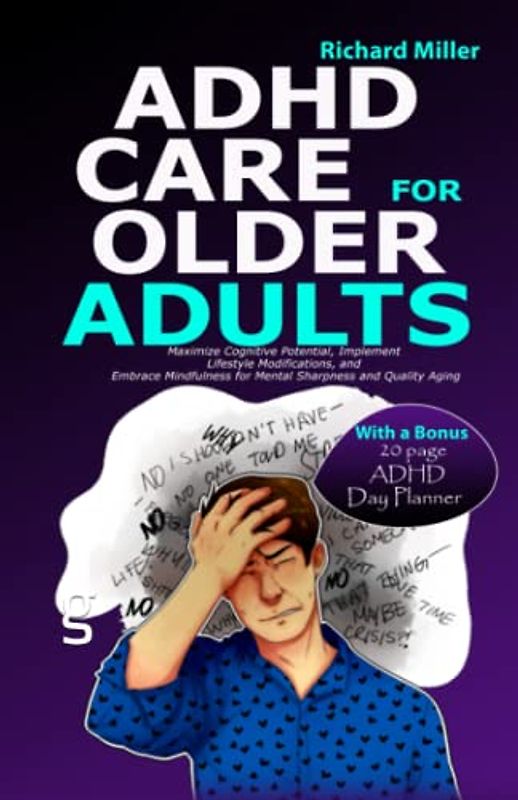ADHD CARE FOR OLDER ADULTS: Maximize Cognitive Potential, Implement Lifestyle Modifications, and Embrace Mindfulness for Mental Sharpness and Quality Aging