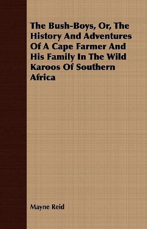 The Bush-Boys, Or, the History and Adventures of a Cape Farmer and His Family in the Wild Karoos of Southern Africa