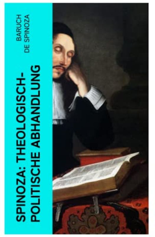 Spinoza: Theologisch-politische Abhandlung: Kritik an der religiösen Intoleranz und ein Plädoyer für eine säkularisierte Gesellschaftsordnung