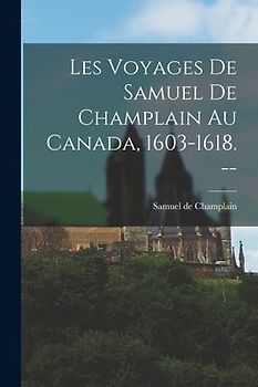 Les Voyages de Samuel de Champlain au Canada, 1603-1618. --
