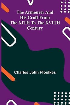 The Armourer And His Craft From The Xith To The Xvith Century
