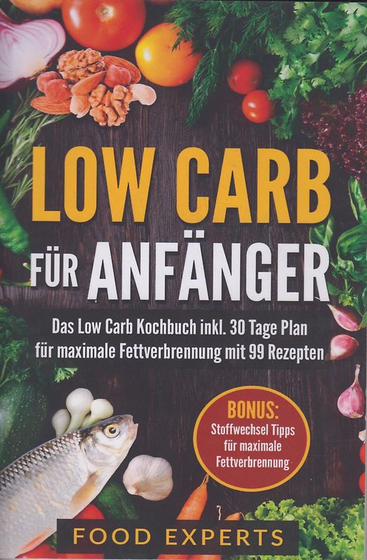 Low Carb für Anfänger - Das Low Carb Kochbuch inkl. 30 Tage Plan für optimale Fettverbrennung mit 99 Rezepten [Taschenbuch]
