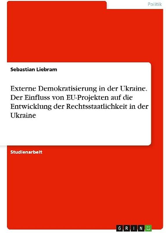 Externe Demokratisierung in der Ukraine. Der Einfluss von EU-Projekten auf die Entwicklung der Rechtsstaatlichkeit in der Ukraine