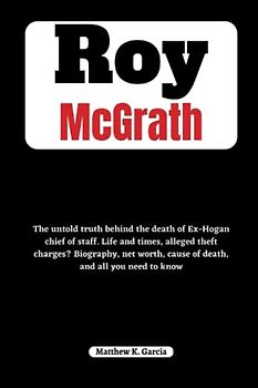 Roy McGrath: The untold truth behind the death of Ex-Hogan chief of staff. Life and times, alleged theft charges? Biography, net worth, cause of ... of the Great and Influential, Band 2)