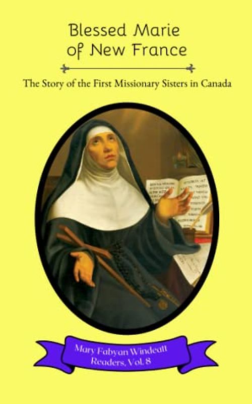 Blessed Marie of New France: The Story of the First Missionary Sisters in Canada (Mary Fabyan Windeatt Readers, Band 8)