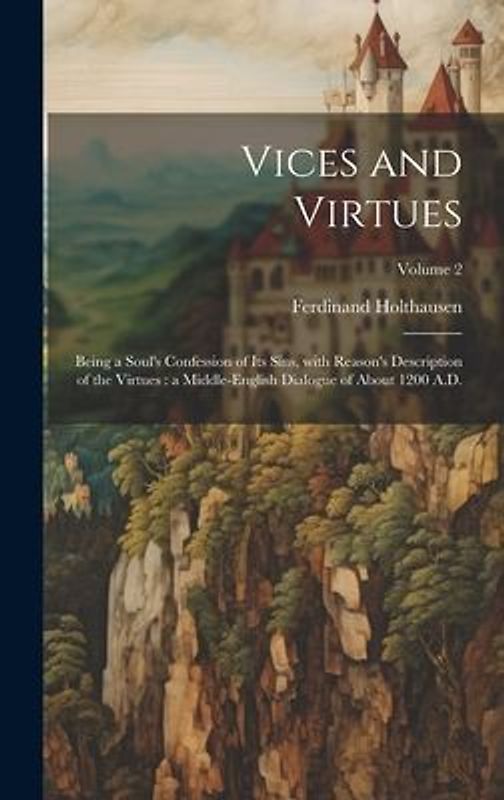 Vices and virtues: Being a soul's confession of its sins, with Reason's description of the virtues: a Middle-English dialogue of about 12