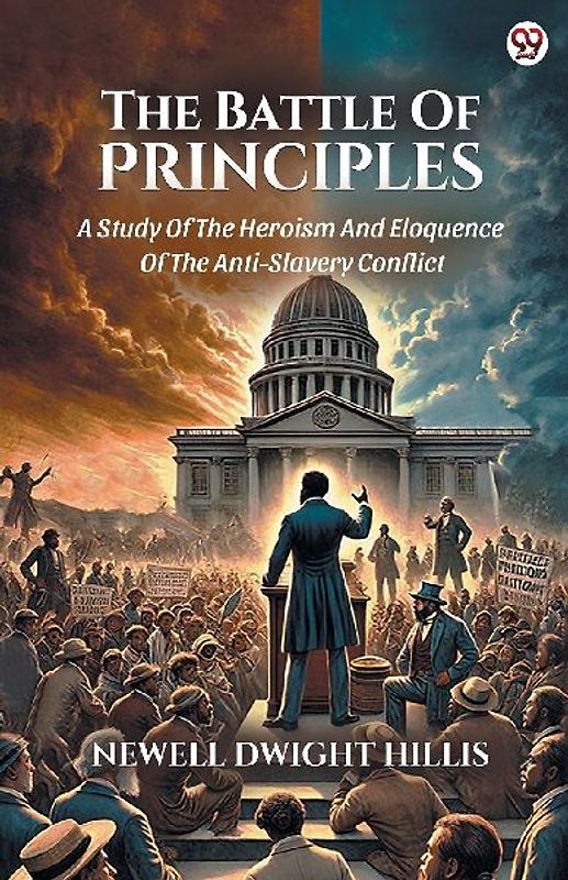 The Battle Of Principles A Study Of The Heroism And Eloquence Of The Anti-Slavery Conflict