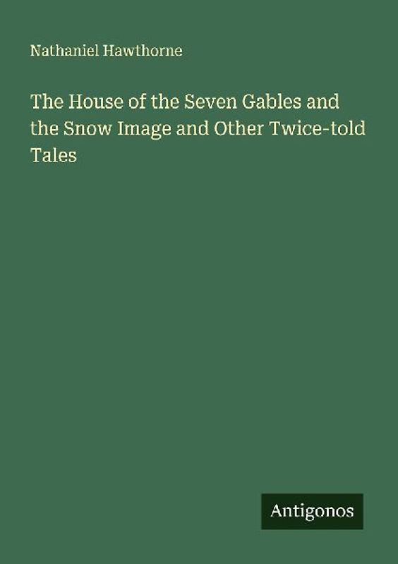 The House of the Seven Gables and the Snow Image and Other Twice-told Tales