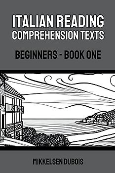 Italian Reading Comprehension Texts: Beginners - Book One (Italian Reading Comprehension Texts for Beginners)