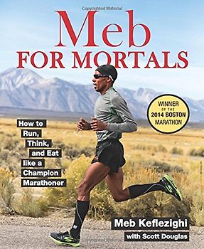 Meb for Mortals: How to Run, Think, and Eat Like a Champion Marathoner - Keflezighi, Meb