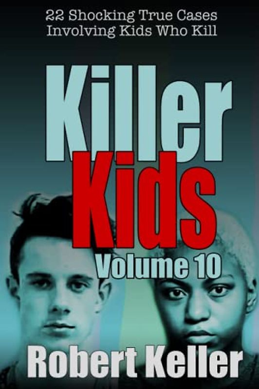 Killer Kids Volume 10: 22 Shocking True Crime Cases of Kids Who Kill