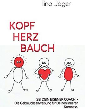 Kopf Herz Bauch: SEI DEIN EIGENER COACH! - Die Gebrauchsanleitung für Deinen inneren Kompass.