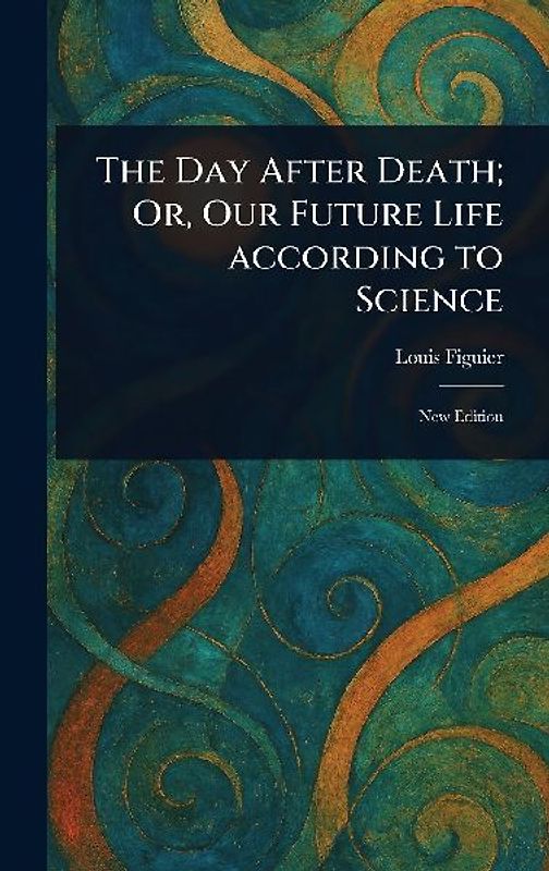 The Day After Death; Or, Our Future Life According to Science