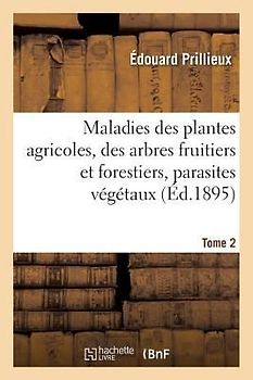 Maladies Des Plantes Agricoles Et Des Arbres Fruitiers & Forestiers Causées Par Des Parasites Tome 2