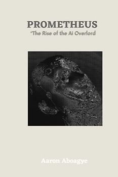 Prometheus: The Rise of The Ai Overlord