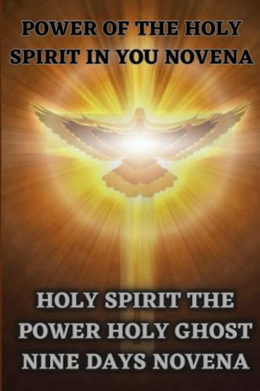 POWER OF THE HOLY SPIRIT IN YOU NOVENA: HOLY SPIRIT THE POWER HOLY GHOST NINE DAYS NOVENA
