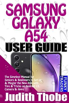 SAMSUNG GALAXY A54 USER GUIDE: The Simplest Manual for Seniors & Beginners to Set up & Master the New A54 with Tips & Tricks on Android 13, Camera & Apps (Samsung by Funky Traders)