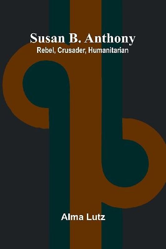 Susan B. Anthony; Rebel, Crusader, Humanitarian