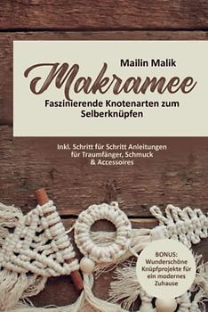 Makramee: Faszinierende Knotenarten zum Selberknüpfen - Inkl. Schritt für Schritt Anleitungen für Traumfänger, Schmuck & Accessoires (BONUS: Wunderschöne Knüpfprojekte für ein modernes Zuhause)