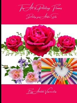 THE ART OF PAINTING FLOWERS: Develop Your Artistic Skills