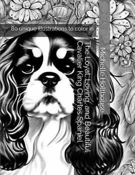 The Loyal, Loving, and Beautiful Cavalier King Charles Spaniel: 80 unique illustrations to color in
