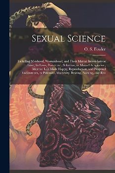 Sexual Science: Including Manhood, Womanhood, and Their Mutual Interrelations: Love, its Laws, Power etc., Selection, or Mutual Adapta
