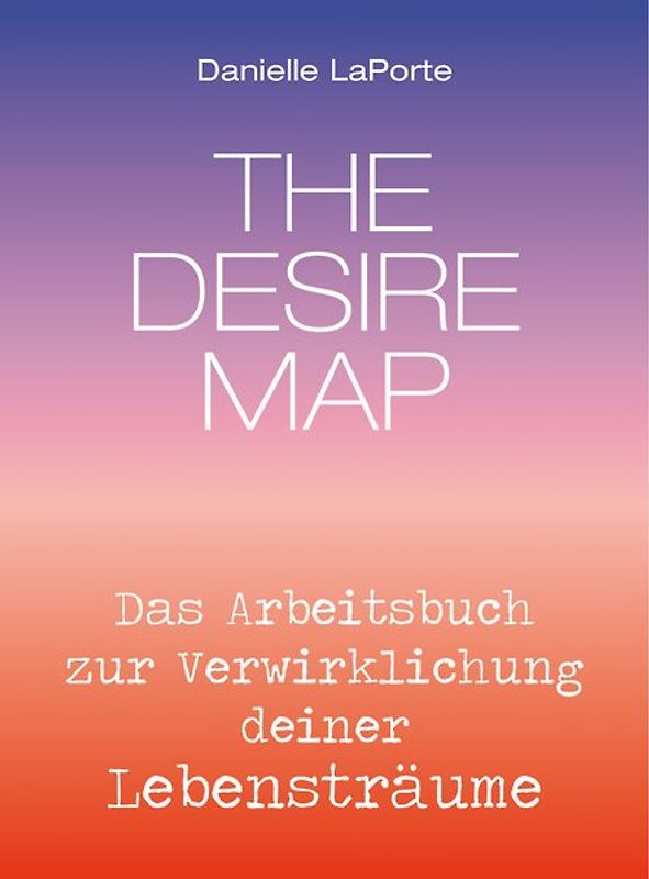 The Desire Map - Das Arbeitsbuch zur Verwirklichung Ihrer Lebensträume