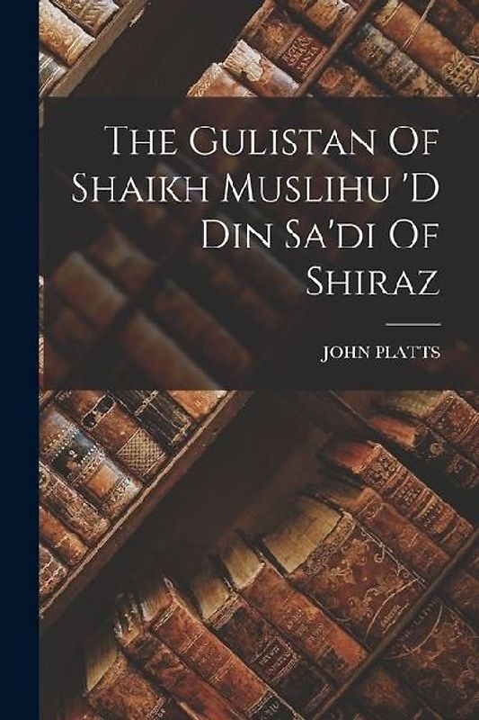 The Gulistan Of Shaikh Muslihu 'd Din Sa'di Of Shiraz