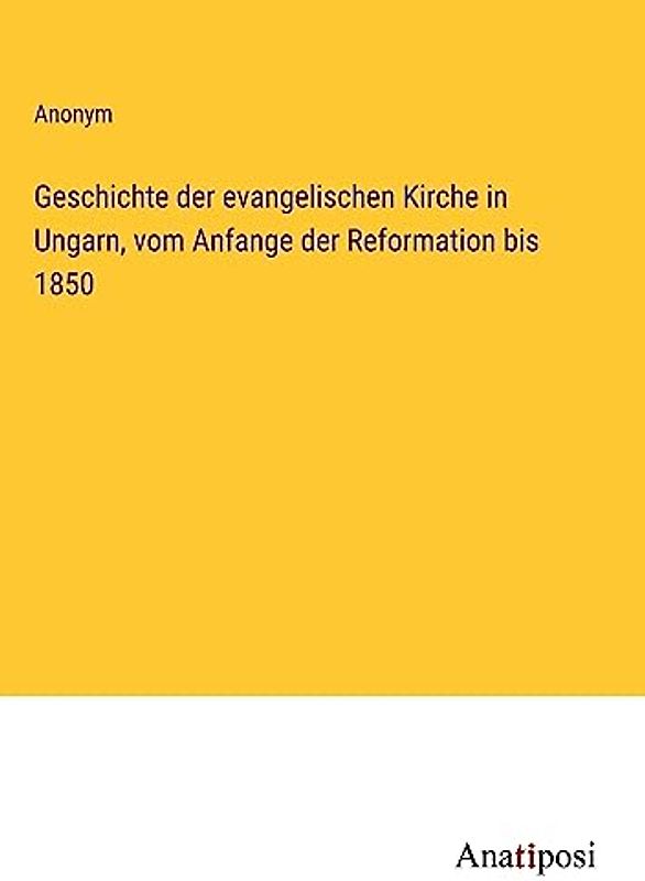 Geschichte der evangelischen Kirche in Ungarn, vom Anfange der Reformation bis 1850