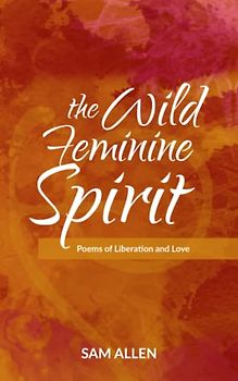 The Wild Feminine Spirit: Poems of Liberation and Love