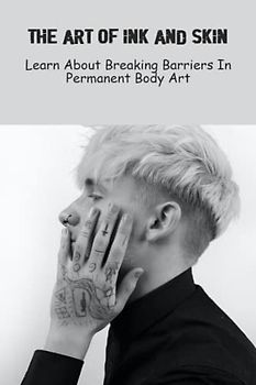 The Art of Ink and Skin: Learn About Breaking Barriers In Permanent Body Art