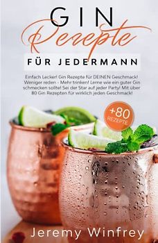Gin Rezepte für Jedermann: Einfach Lecker! Gin Rezepte für DEINEN Geschmack! Weniger reden-Mehr trinken! Lerne wie ein guter Gin schmecken sollte.Sei der Star auf jeder Party! Mit über 80 Gin Rezepten