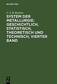 System der Metallurgie: geschichtlich, statistisch, theoretisch und technisch, Vierter Band