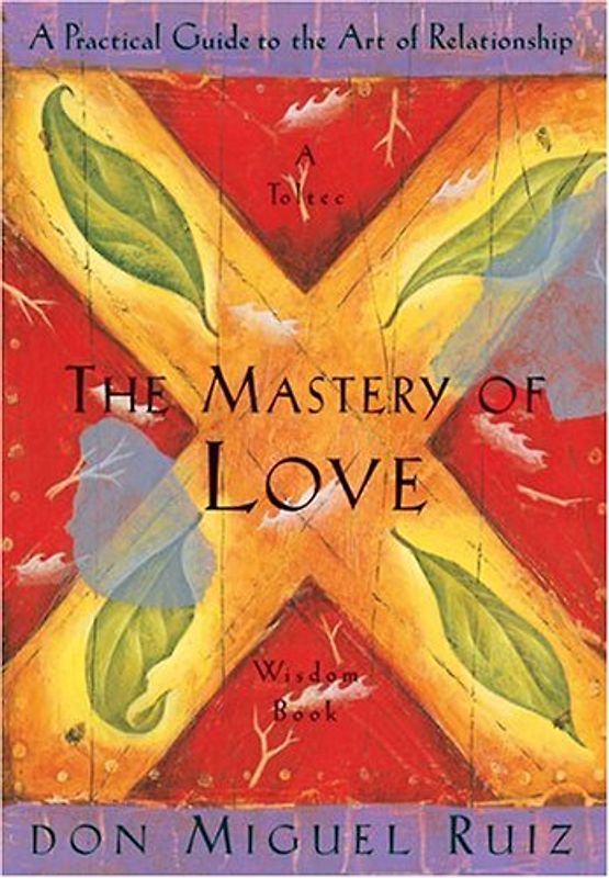 The Mastery of Love: A Practical Guide to the Art of Relationship (Toltec Wisdom) - Don Miguel Ruiz